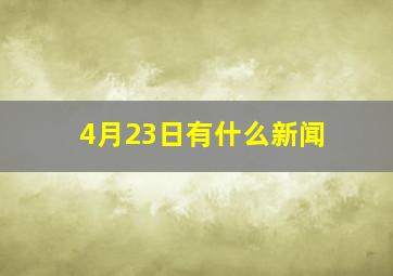 4月23日有什么新闻