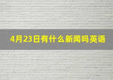 4月23日有什么新闻吗英语