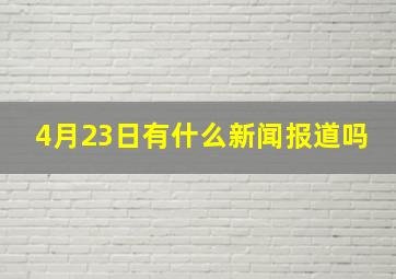 4月23日有什么新闻报道吗