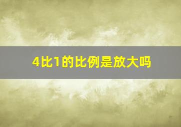 4比1的比例是放大吗