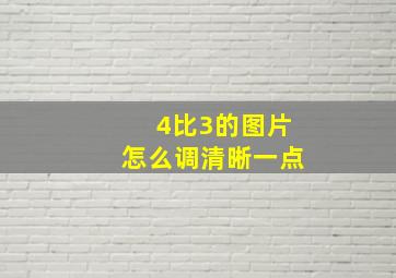 4比3的图片怎么调清晰一点