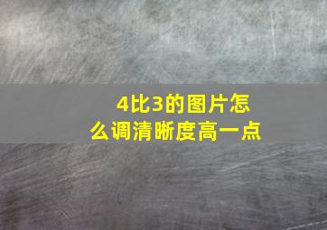 4比3的图片怎么调清晰度高一点