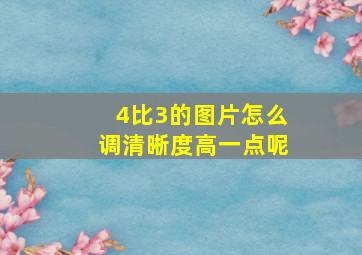 4比3的图片怎么调清晰度高一点呢