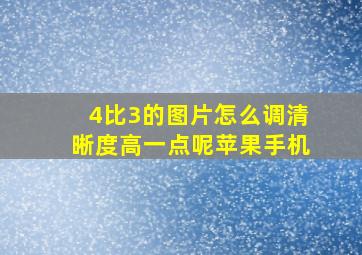 4比3的图片怎么调清晰度高一点呢苹果手机