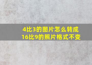 4比3的图片怎么转成16比9的照片格式不变