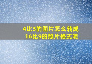 4比3的图片怎么转成16比9的照片格式呢