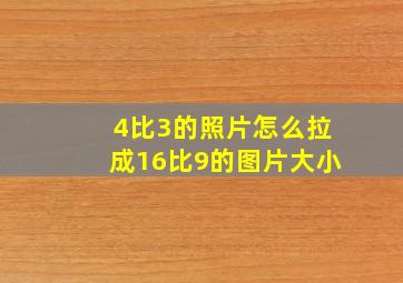 4比3的照片怎么拉成16比9的图片大小