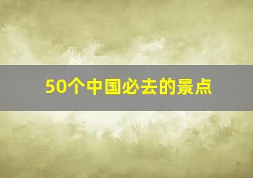 50个中国必去的景点