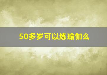 50多岁可以练瑜伽么