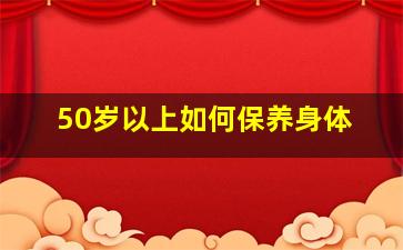 50岁以上如何保养身体