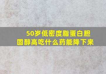 50岁低密度脂蛋白胆固醇高吃什么药能降下来