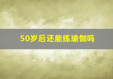 50岁后还能练瑜伽吗