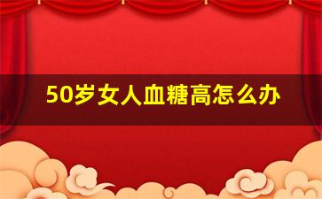 50岁女人血糖高怎么办