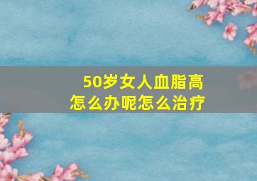 50岁女人血脂高怎么办呢怎么治疗