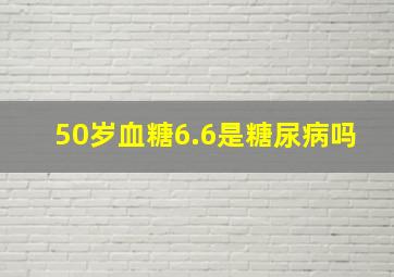 50岁血糖6.6是糖尿病吗