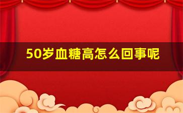 50岁血糖高怎么回事呢