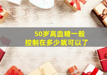 50岁高血糖一般控制在多少就可以了