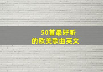 50首最好听的欧美歌曲英文