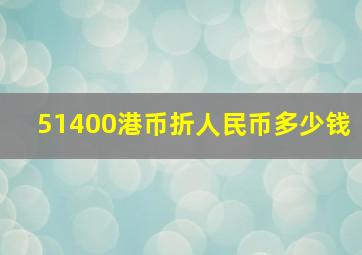 51400港币折人民币多少钱