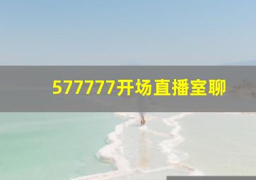 577777开场直播室聊