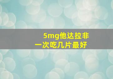 5mg他达拉非一次吃几片最好