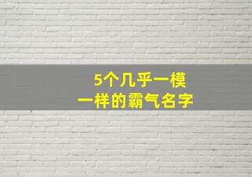 5个几乎一模一样的霸气名字