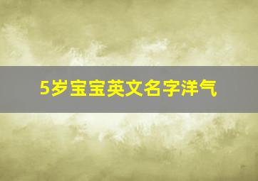 5岁宝宝英文名字洋气