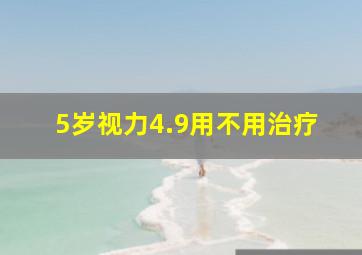 5岁视力4.9用不用治疗