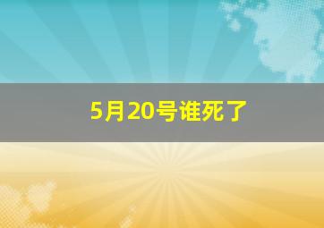 5月20号谁死了