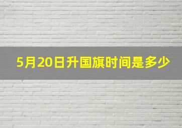 5月20日升国旗时间是多少