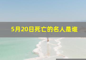 5月20日死亡的名人是谁