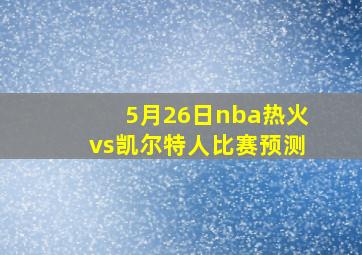 5月26日nba热火vs凯尔特人比赛预测