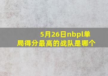 5月26日nbpl单局得分最高的战队是哪个