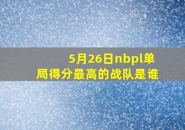 5月26日nbpl单局得分最高的战队是谁