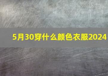 5月30穿什么颜色衣服2024