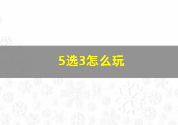 5选3怎么玩