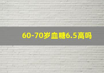 60-70岁血糖6.5高吗