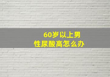 60岁以上男性尿酸高怎么办