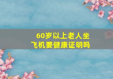 60岁以上老人坐飞机要健康证明吗