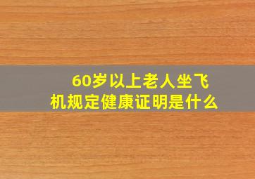 60岁以上老人坐飞机规定健康证明是什么