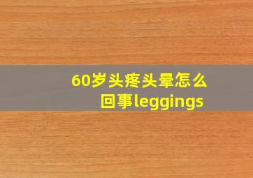 60岁头疼头晕怎么回事leggings