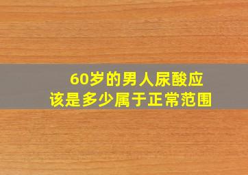 60岁的男人尿酸应该是多少属于正常范围