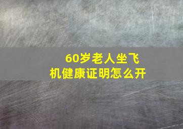 60岁老人坐飞机健康证明怎么开