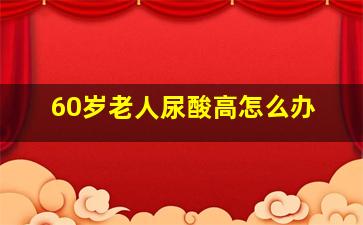 60岁老人尿酸高怎么办