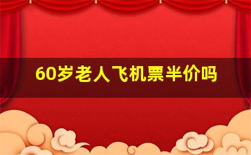 60岁老人飞机票半价吗