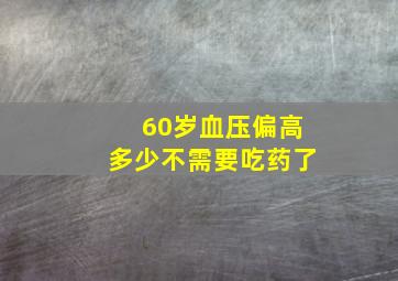 60岁血压偏高多少不需要吃药了