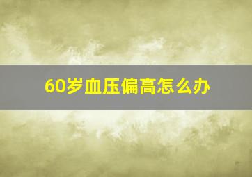 60岁血压偏高怎么办