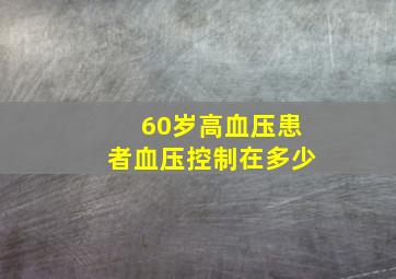 60岁高血压患者血压控制在多少