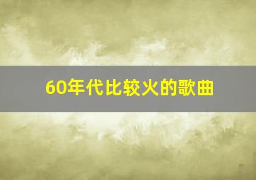 60年代比较火的歌曲