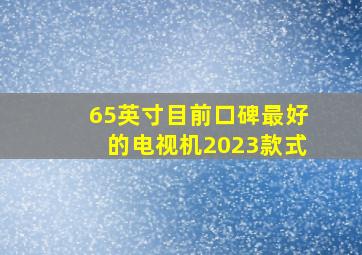 65英寸目前口碑最好的电视机2023款式